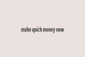 make quick money now