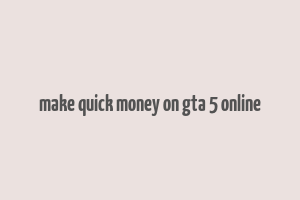 make quick money on gta 5 online