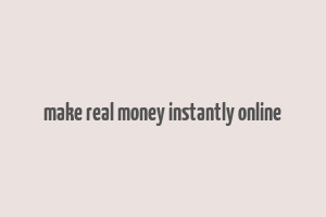 make real money instantly online