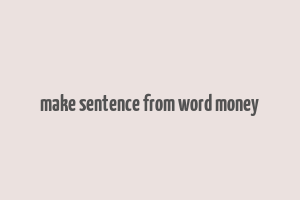 make sentence from word money