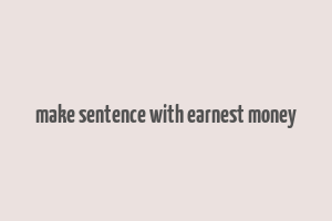 make sentence with earnest money