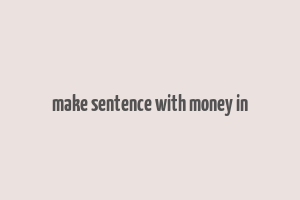 make sentence with money in