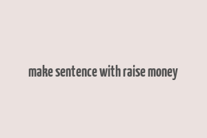 make sentence with raise money