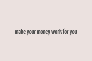 make your money work for you