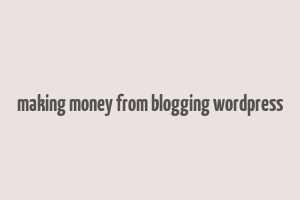 making money from blogging wordpress