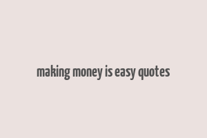 making money is easy quotes