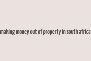 making money out of property in south africa