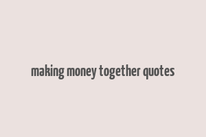 making money together quotes