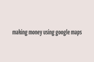 making money using google maps