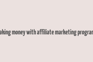 making money with affiliate marketing programs