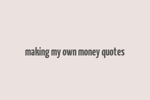 making my own money quotes