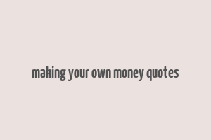 making your own money quotes