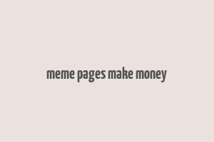 meme pages make money