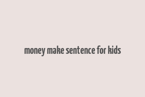 money make sentence for kids