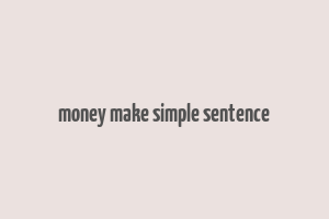 money make simple sentence