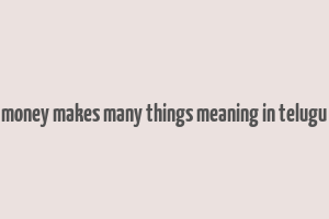 money makes many things meaning in telugu