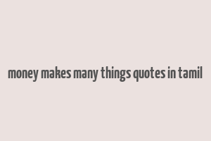 money makes many things quotes in tamil