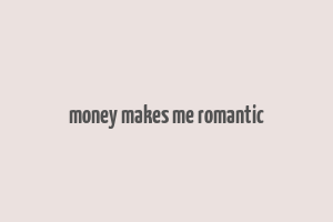 money makes me romantic