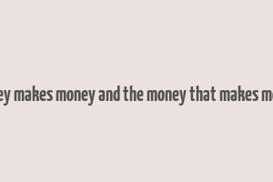 money makes money and the money that makes money