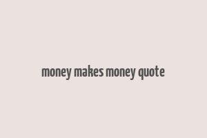 money makes money quote