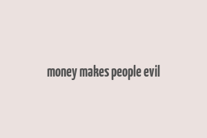 money makes people evil