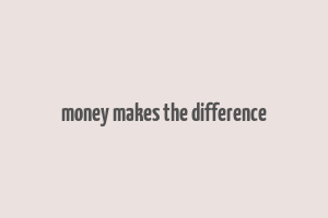 money makes the difference