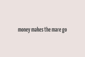 money makes the mare go