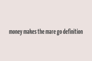 money makes the mare go definition