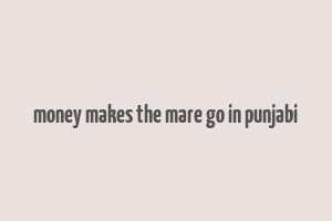 money makes the mare go in punjabi