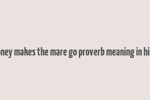 money makes the mare go proverb meaning in hindi