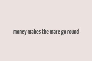 money makes the mare go round