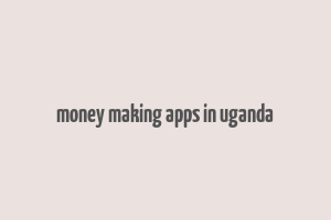 money making apps in uganda