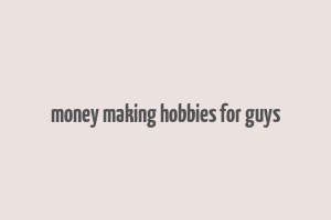 money making hobbies for guys