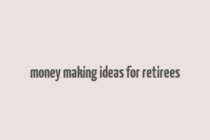 money making ideas for retirees