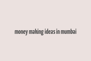 money making ideas in mumbai