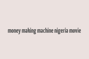 money making machine nigeria movie