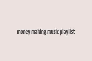 money making music playlist