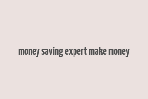 money saving expert make money