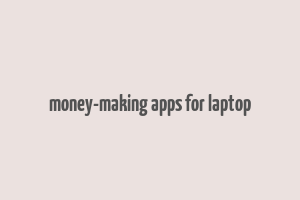 money-making apps for laptop