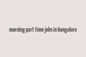 morning part time jobs in bangalore