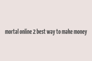 mortal online 2 best way to make money