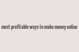 most profitable ways to make money online