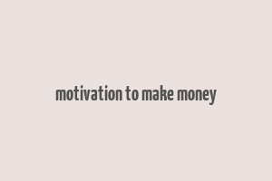 motivation to make money