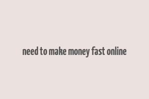 need to make money fast online