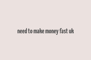 need to make money fast uk