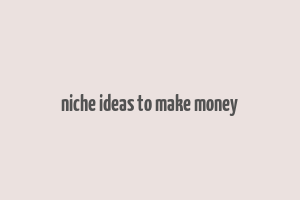 niche ideas to make money