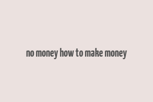 no money how to make money