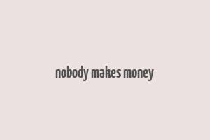 nobody makes money