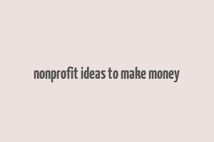 nonprofit ideas to make money