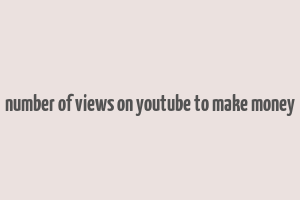 number of views on youtube to make money